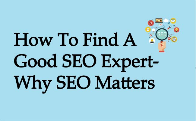 How To Find A Good SEO Expert- Why SEO Matters
