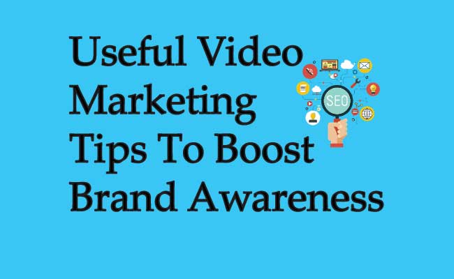Useful Video Marketing Tips To Boost Brand Awareness